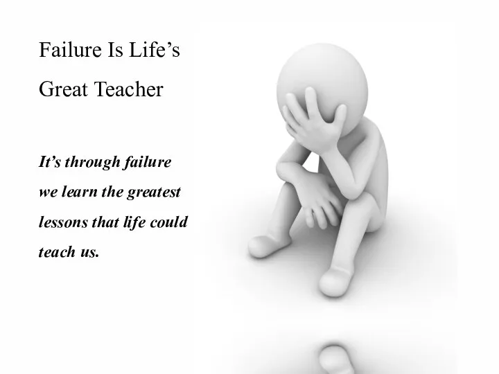 Failure Is Life’s Great Teacher It’s through failure we learn the