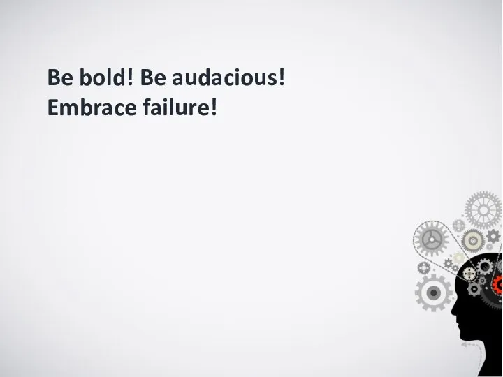 Be bold! Be audacious! Embrace failure!