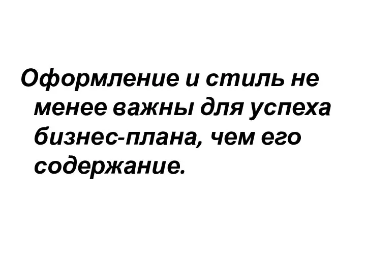 Оформление и стиль не менее важны для успеха бизнес-плана, чем его содержание.