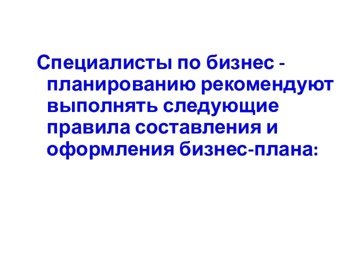 Специалисты по бизнес - планированию рекомендуют выполнять следующие правила составления и оформления бизнес-плана: