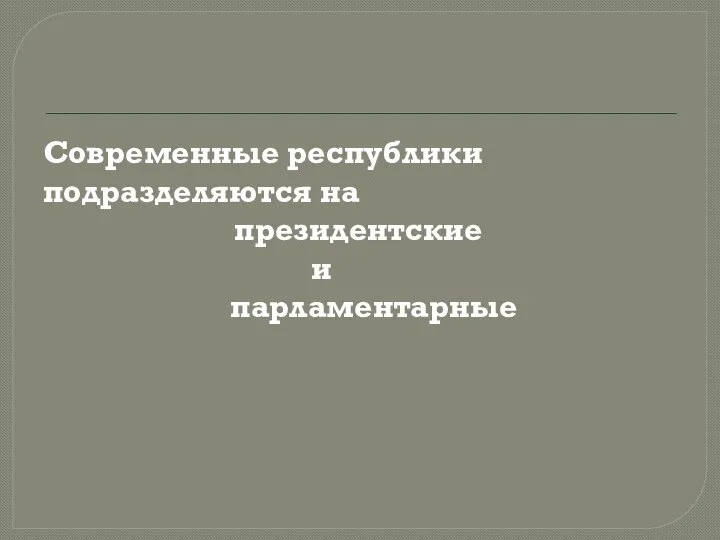 Современные республики подразделяются на президентские и парламентарные