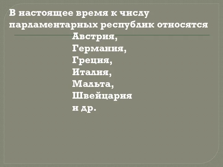 В настоящее время к числу парламентарных республик относятся Австрия, Германия, Греция, Италия, Мальта, Швейцария и др.