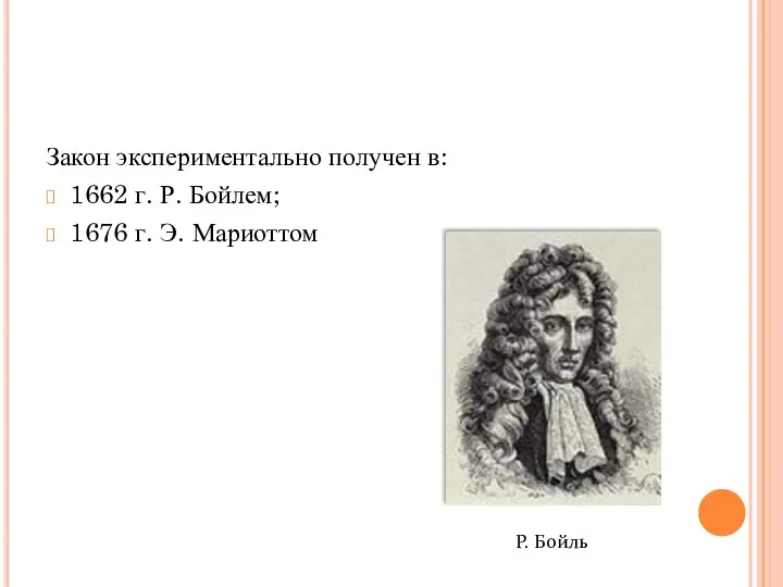 Закон экспериментально получен в: 1662 г. Р. Бойлем; 1676 г. Э. Мариоттом Р. Бойль