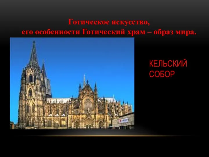 Готическое искусство, его особенности Готический храм – образ мира. КЕЛЬСКИЙ СОБОР