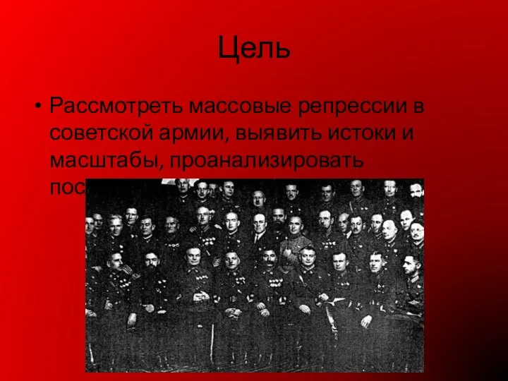 Цель Рассмотреть массовые репрессии в советской армии, выявить истоки и масштабы, проанализировать последствия