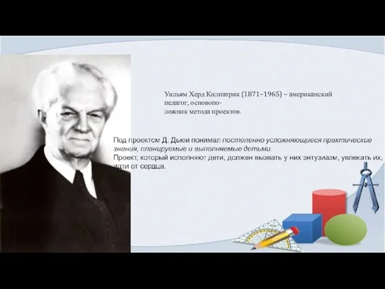 Уильям Херд Килпатрик (1871–1965) – американский педагог, основопо- ложник метода проектов.