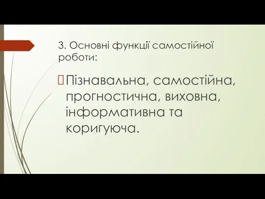 3. Основні функції самостійної роботи: Пізнавальна, самостійна, прогностична, виховна, інформативна та коригуюча.