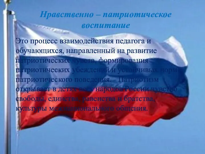 Нравственно – патриотическое воспитание Это процесс взаимодействия педагога и обучающихся, направленный