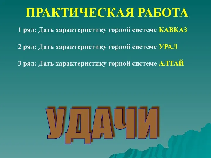 ПРАКТИЧЕСКАЯ РАБОТА 1 ряд: Дать характеристику горной системе КАВКАЗ 2 ряд: