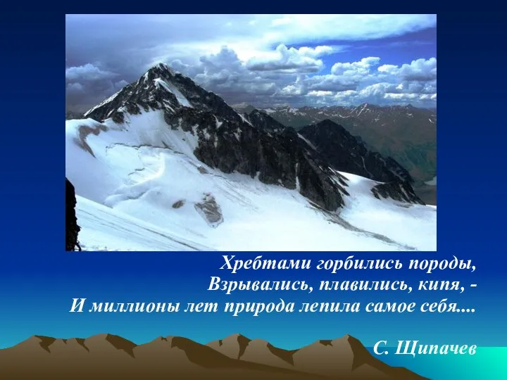 Хребтами горбились породы, Взрывались, плавились, кипя, - И миллионы лет природа лепила самое себя.... С. Щипачев