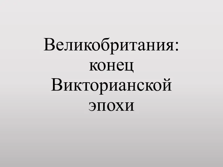 Великобритания: конец Викторианской эпохи