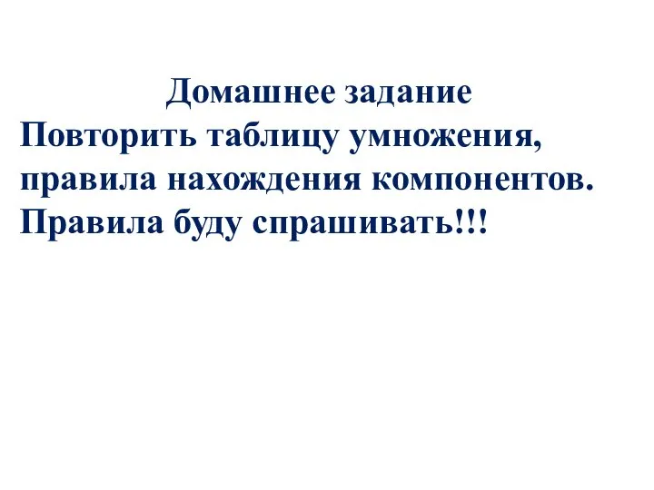 Домашнее задание Повторить таблицу умножения, правила нахождения компонентов. Правила буду спрашивать!!!