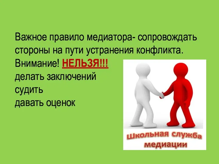 Важное правило медиатора- сопровождать стороны на пути устранения конфликта. Внимание! НЕЛЬЗЯ!!! делать заключений судить давать оценок