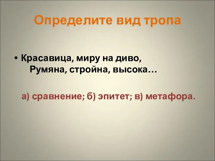 Определите вид тропа Красавица, миру на диво, Румяна, стройна, высока… а) сравнение; б) эпитет; в) метафора.