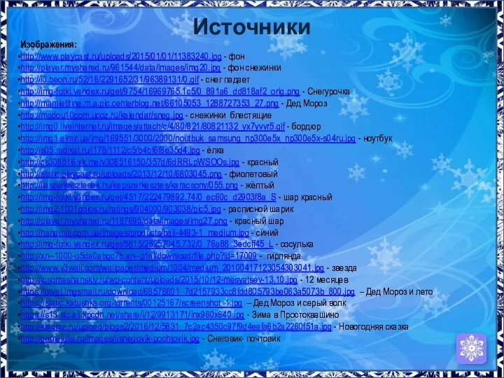 Источники Изображения: http://www.playcast.ru/uploads/2015/01/01/11383240.jpg - фон http://player.myshared.ru/961544/data/images/img20.jpg - фон снежинки http://i0.beon.ru/52/16/2291652/31/96389131/0.gif -