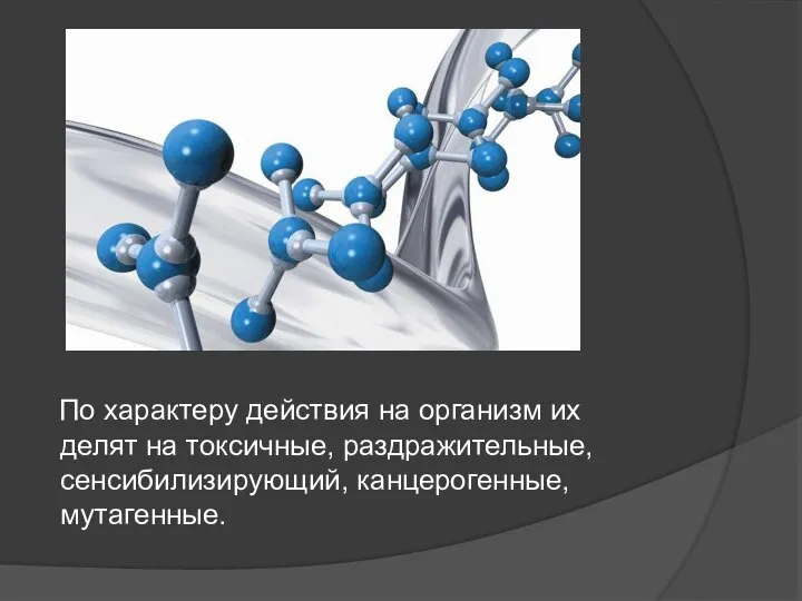 По характеру действия на организм их делят на токсичные, раздражительные, сенсибилизирующий, канцерогенные, мутагенные.