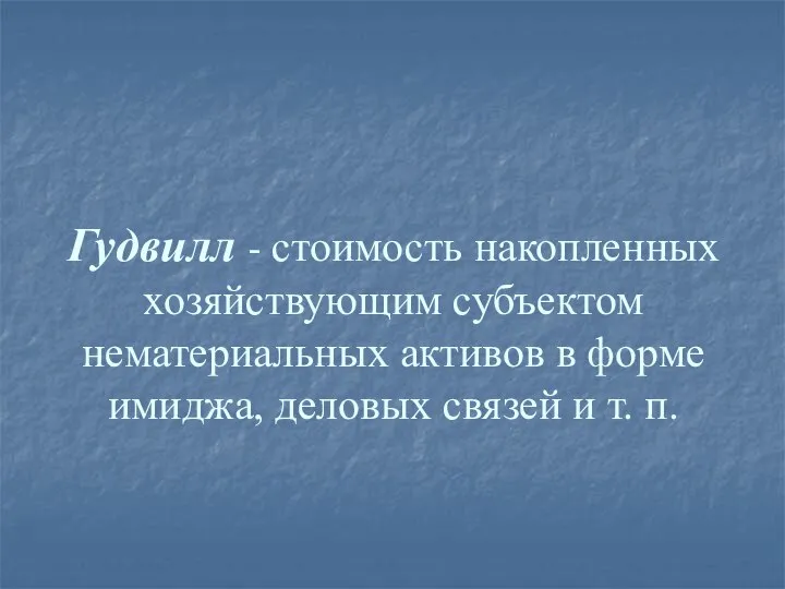 Гудвилл - стоимость накопленных хозяйствующим субъектом нематериальных активов в форме имиджа, деловых связей и т. п.