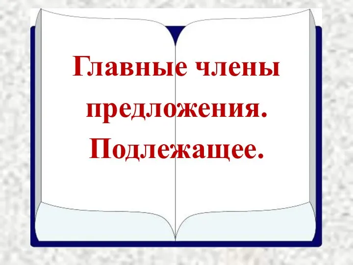 Главные члены предложения. Подлежащее.