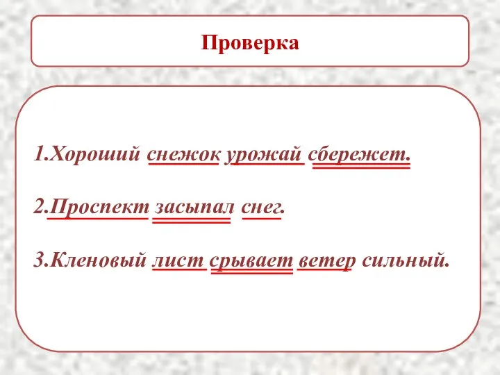 Проверка 1.Хороший снежок урожай сбережет. 2.Проспект засыпал снег. 3.Кленовый лист срывает ветер сильный.