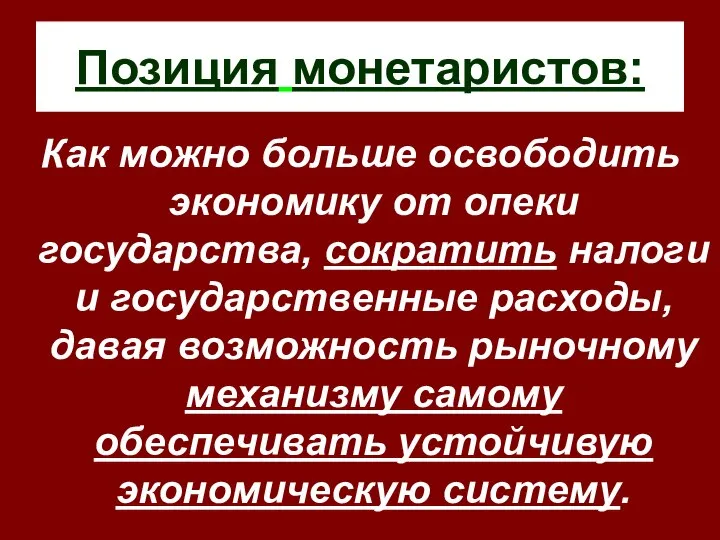 Позиция монетаристов: Как можно больше освободить экономику от опеки государства, сократить