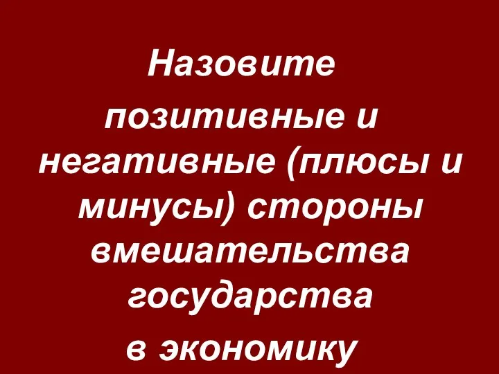 Назовите позитивные и негативные (плюсы и минусы) стороны вмешательства государства в экономику