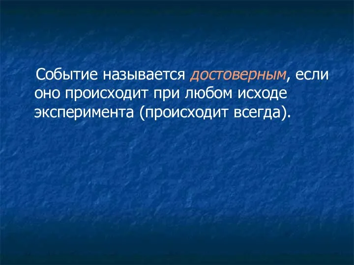 Событие называется достоверным, если оно происходит при любом исходе эксперимента (происходит всегда).