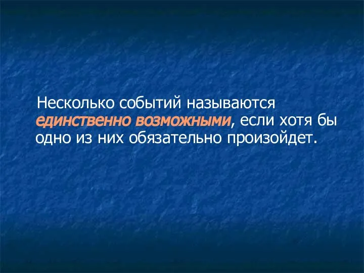 Несколько событий называются единственно возможными, если хотя бы одно из них обязательно произойдет.