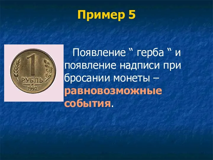 Пример 5 Появление “ герба “ и появление надписи при бросании монеты – равновозможные события.