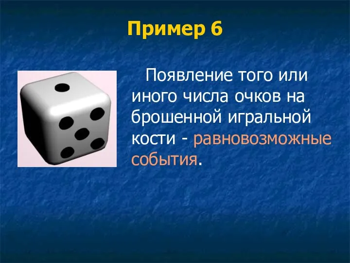 Пример 6 Появление того или иного числа очков на брошенной игральной кости - равновозможные события.