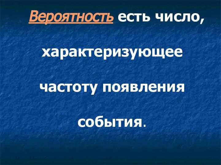 Вероятность есть число, характеризующее частоту появления события.