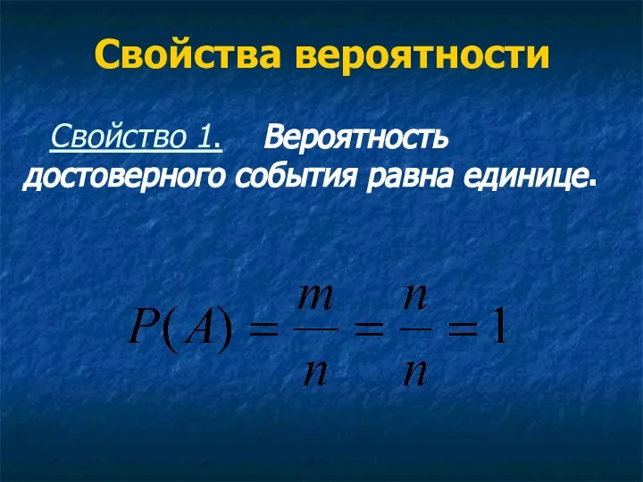 Свойства вероятности Свойство 1. Вероятность достоверного события равна единице.