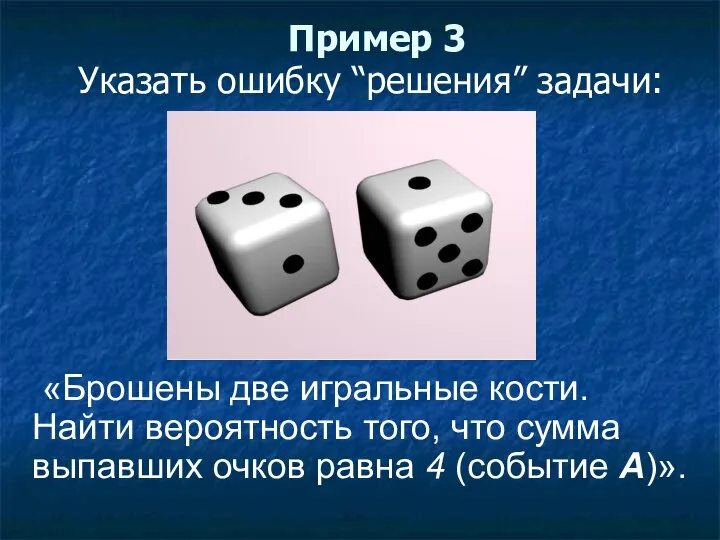 Пример 3 Указать ошибку “решения” задачи: «Брошены две игральные кости. Найти