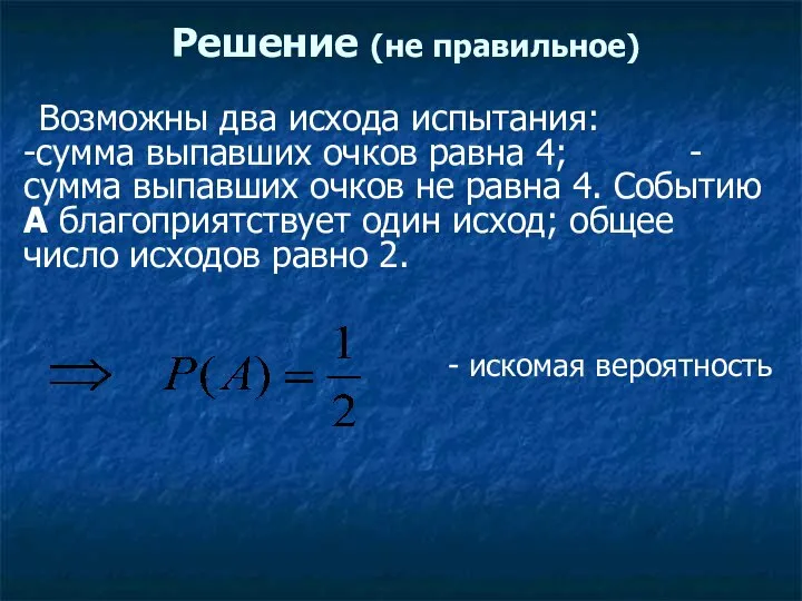 Решение (не правильное) Возможны два исхода испытания: -сумма выпавших очков равна