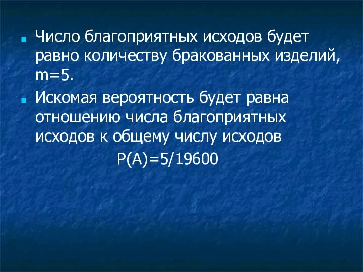 Число благоприятных исходов будет равно количеству бракованных изделий, m=5. Искомая вероятность