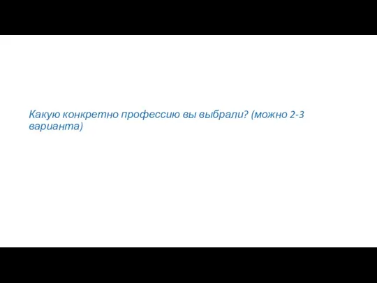 Какую конкретно профессию вы выбрали? (можно 2-3 варианта)