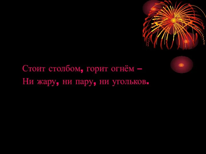 Стоит столбом, горит огнём – Ни жару, ни пару, ни угольков.