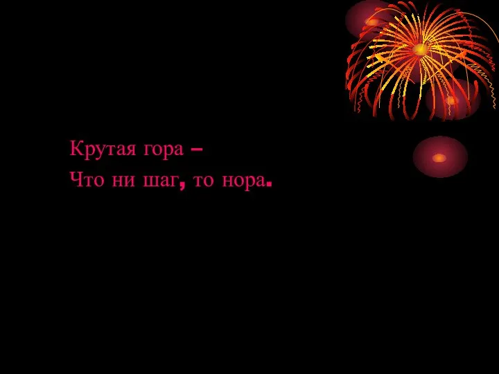 Крутая гора – Что ни шаг, то нора.