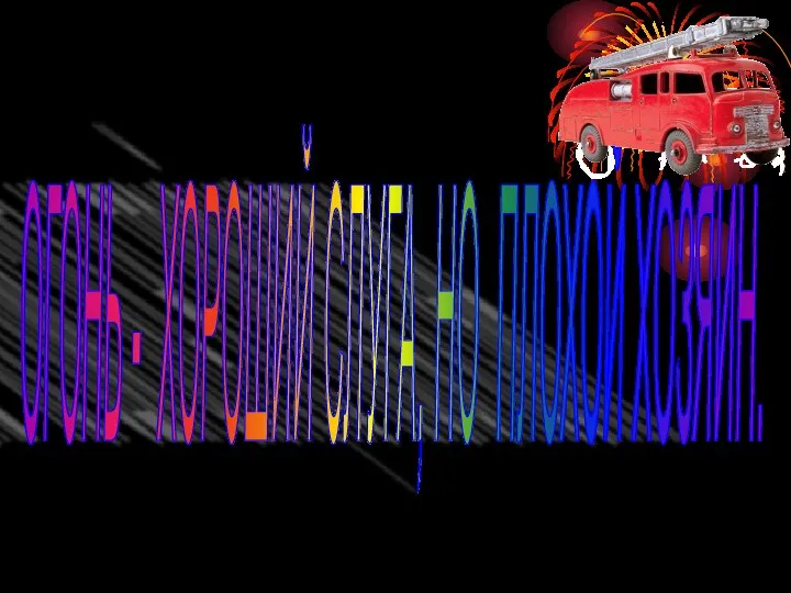 ОГОНЬ - ХОРОШИЙ СЛУГА, НО ПЛОХОЙ ХОЗЯИН.