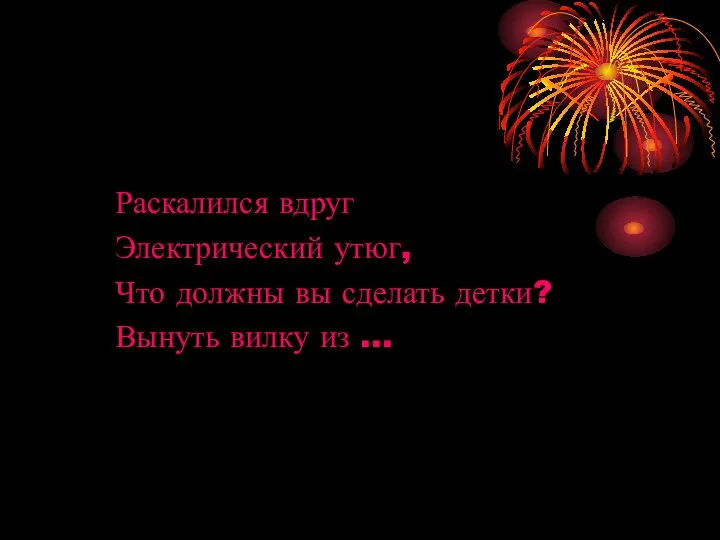 Раскалился вдруг Электрический утюг, Что должны вы сделать детки? Вынуть вилку из …