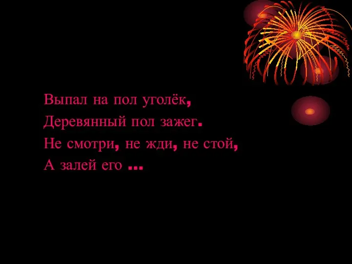 Выпал на пол уголёк, Деревянный пол зажег. Не смотри, не жди,