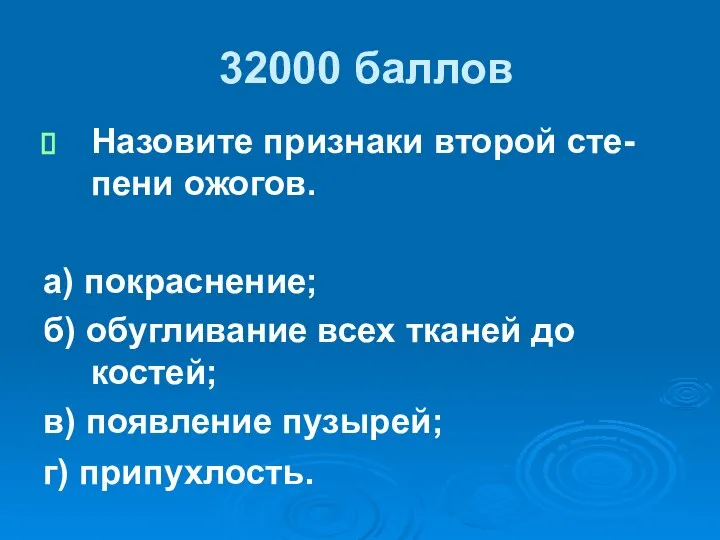 32000 баллов Назовите признаки второй сте-пени ожогов. а) покраснение; б) обугливание