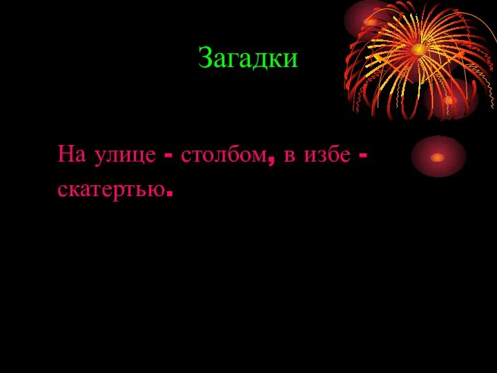 Загадки На улице - столбом, в избе - скатертью.