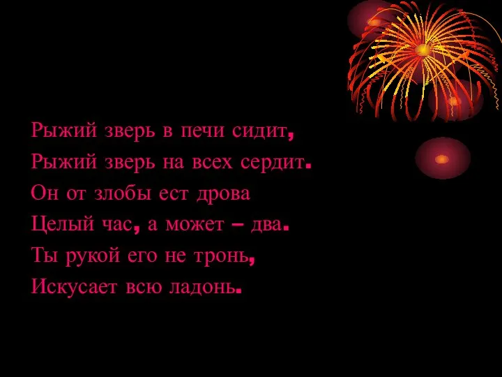 Рыжий зверь в печи сидит, Рыжий зверь на всех сердит. Он