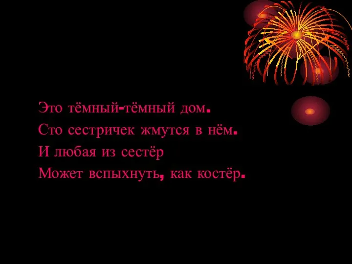 Это тёмный-тёмный дом. Сто сестричек жмутся в нём. И любая из сестёр Может вспыхнуть, как костёр.