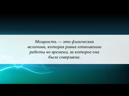 Мощность — это физическая величина, которая равна отношению работы ко времени, за которое она была совершена.