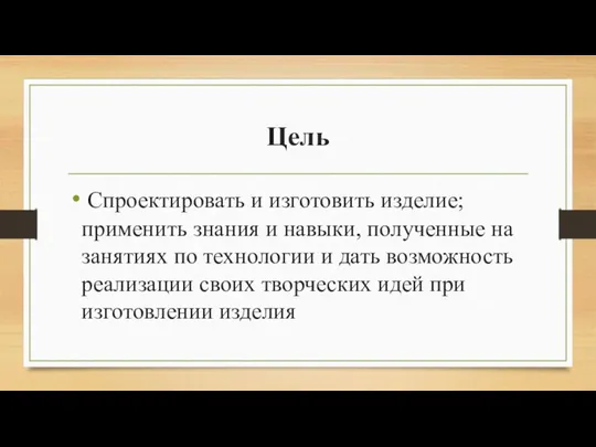 Цель Спроектировать и изготовить изделие; применить знания и навыки, полученные на