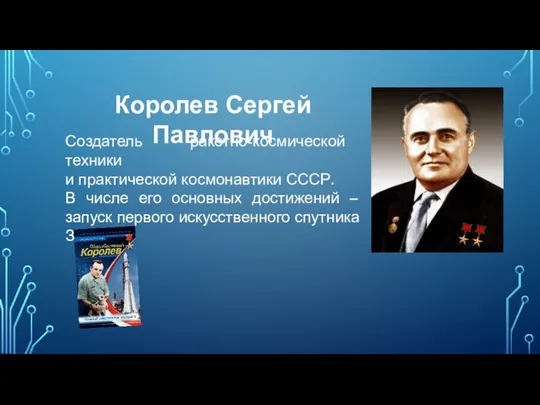 Создатель ракетно-космической техники и практической космонавтики СССР. В числе его основных