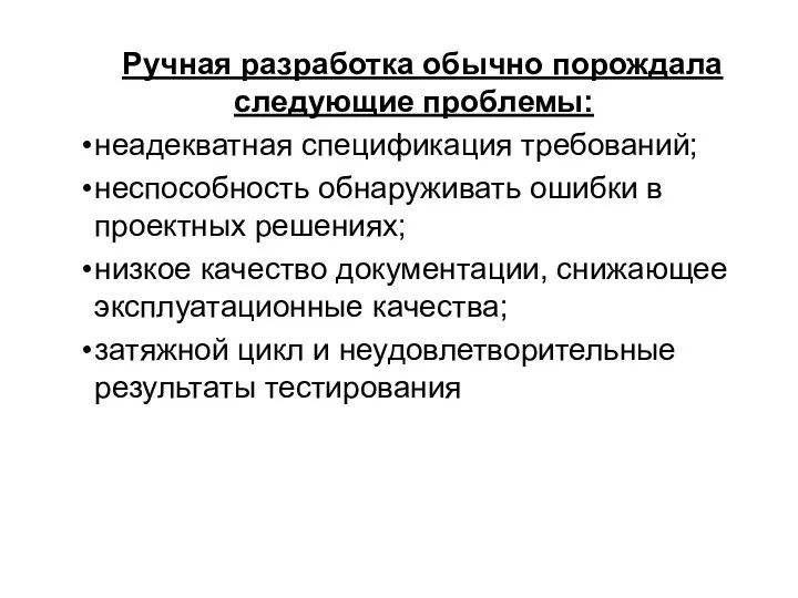 Ручная разработка обычно порождала следующие проблемы: неадекватная спецификация требований; неспособность обнаруживать