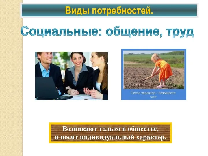 Виды потребностей. Социальные: общение, труд Возникают только в обществе, и носят индивидуальный характер.