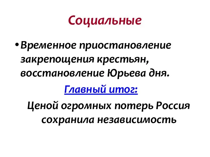 Социальные Временное приостановление закрепощения крестьян, восстановление Юрьева дня. Главный итог: Ценой огромных потерь Россия сохранила независимость